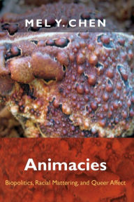 Title: Animacies: Biopolitics, Racial Mattering, and Queer Affect, Author: Mel Y. Chen