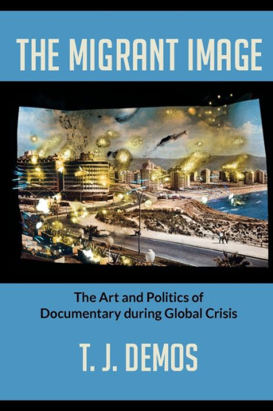 The Migrant Image: Art and Politics of Documentary during Global Crisis