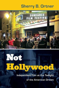 Title: Not Hollywood: Independent Film at the Twilight of the American Dream, Author: Sherry B. Ortner