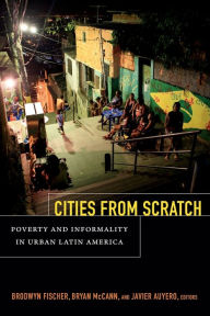 Title: Cities From Scratch: Poverty and Informality in Urban Latin America, Author: Brodwyn Fischer