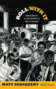 Title: Roll With It: Brass Bands in the Streets of New Orleans, Author: Matt Sakakeeny