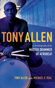 Title: Tony Allen: An Autobiography of the Master Drummer of Afrobeat, Author: Tony Allen