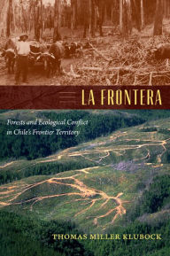 Title: La Frontera: Forests and Ecological Conflict in Chile's Frontier Territory, Author: Thomas Miller Klubock