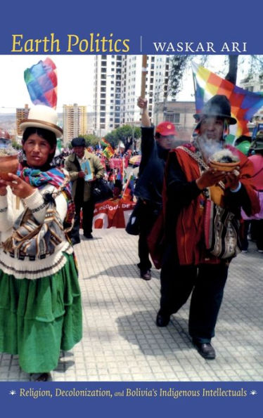 Earth Politics: Religion, Decolonization, and Bolivia's Indigenous Intellectuals