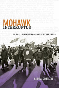 Title: Mohawk Interruptus: Political Life Across the Borders of Settler States, Author: Audra Simpson