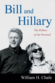 Title: Bill and Hillary: The Politics of the Personal, Author: William H Chafe