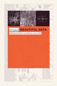 Title: Beautiful Data: A History of Vision and Reason since 1945, Author: Orit Halpern