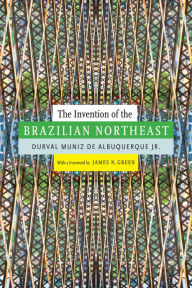 Title: The Invention of the Brazilian Northeast, Author: Durval Muniz de Albuquerque Jr.