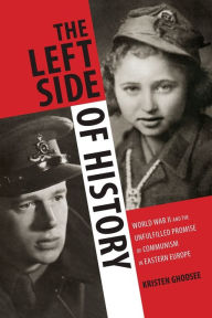 Title: The Left Side of History: World War II and the Unfulfilled Promise of Communism in Eastern Europe, Author: Kristen Ghodsee