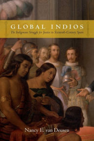 Title: Global Indios: The Indigenous Struggle for Justice in Sixteenth-Century Spain, Author: Nancy E. van Deusen