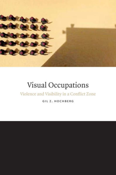 Visual Occupations: Violence and Visibility a Conflict Zone