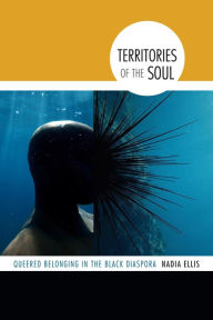 Title: Territories of the Soul: Queered Belonging in the Black Diaspora, Author: Nadia Ellis