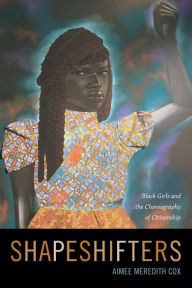 Title: Shapeshifters: Black Girls and the Choreography of Citizenship, Author: Aimee Meredith Cox