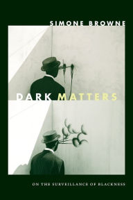 Title: Dark Matters: On the Surveillance of Blackness, Author: Simone Browne
