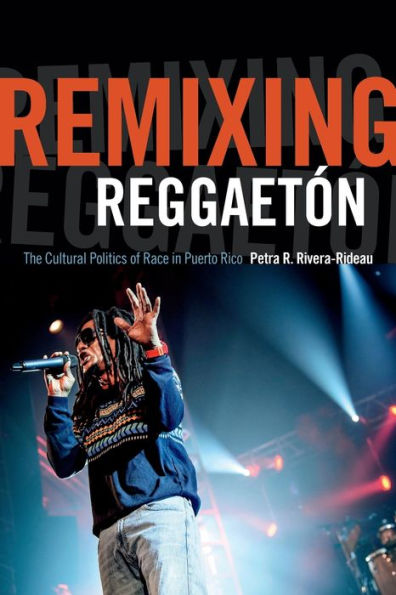 Remixing Reggaetón: The Cultural Politics of Race Puerto Rico
