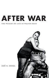 Title: After War: The Weight of Life at Walter Reed, Author: ZoÃÂÂ H Wool