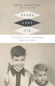 Title: Every Last Tie: The Story of the Unabomber and His Family, Author: David Kaczynski