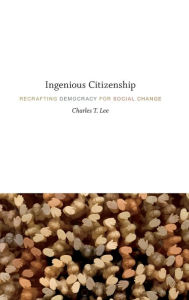 Title: Ingenious Citizenship: Recrafting Democracy for Social Change, Author: Charles T Lee