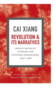 Title: Revolution and Its Narratives: China's Socialist Literary and Cultural Imaginaries, 1949-1966, Author: Xiang Cai