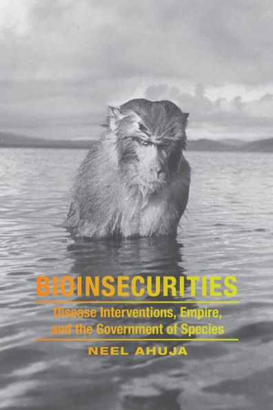 Bioinsecurities: Disease Interventions, Empire, and the Government of Species