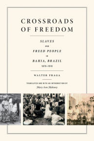 Title: Crossroads of Freedom: Slaves and Freed People in Bahia, Brazil, 1870-1910, Author: Walter Fraga