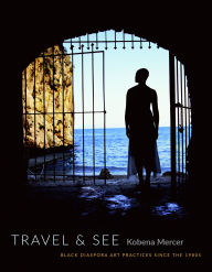 Title: Travel & See: Black Diaspora Art Practices since the 1980s, Author: Kobena Mercer