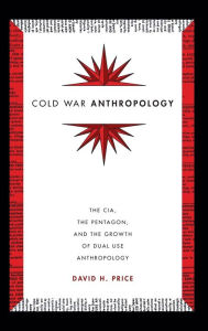 Cold War Anthropology: The CIA, the Pentagon, and the Growth of Dual Use Anthropology