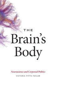 Title: The Brain's Body: Neuroscience and Corporeal Politics, Author: Victoria Pitts-Taylor