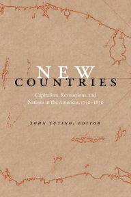 Title: New Countries: Capitalism, Revolutions, and Nations in the Americas, 1750-1870, Author: John Tutino