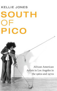 Title: South of Pico: African American Artists in Los Angeles in the 1960s and 1970s, Author: Kellie Jones