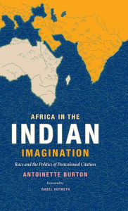 Title: Africa in the Indian Imagination: Race and the Politics of Postcolonial Citation, Author: Antoinette Burton