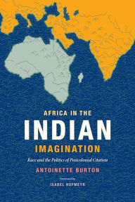 Title: Africa in the Indian Imagination: Race and the Politics of Postcolonial Citation, Author: Antoinette Burton