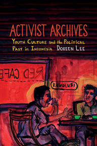 Title: Activist Archives: Youth Culture and the Political Past in Indonesia, Author: Doreen Lee