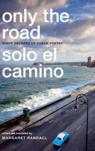 Title: Only the Road / Solo el Camino: Eight Decades of Cuban Poetry, Author: Margaret Randall