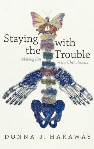 Title: Staying with the Trouble: Making Kin in the Chthulucene, Author: Donna J. Haraway