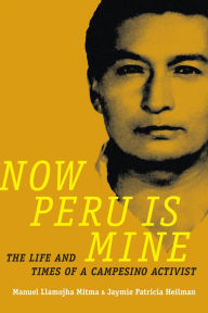 Title: Now Peru Is Mine: The Life and Times of a Campesino Activist, Author: Manuel Llamojha Mitma