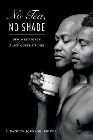 Title: No Tea, No Shade: New Writings in Black Queer Studies, Author: E Patrick Johnson
