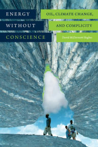 Title: Energy without Conscience: Oil, Climate Change, and Complicity, Author: David McDermott Hughes