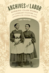 Title: Archives of Labor: Working-Class Women and Literary Culture in the Antebellum United States, Author: Lori Merish