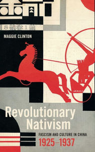 Title: Revolutionary Nativism: Fascism and Culture in China, 1925-1937, Author: Maggie Clinton