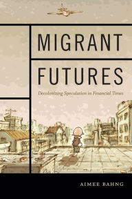 Title: Migrant Futures: Decolonizing Speculation in Financial Times, Author: Aimee Bahng