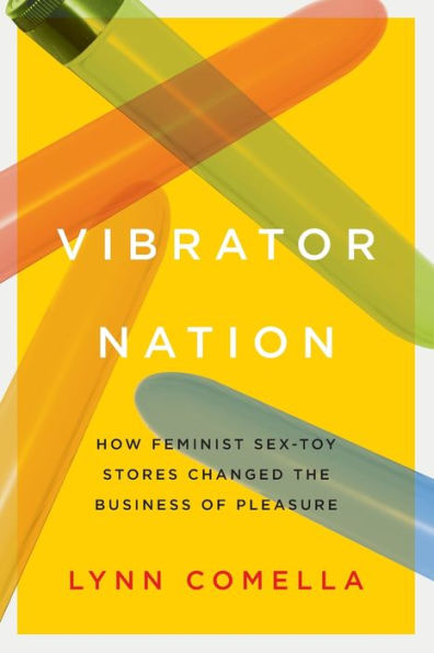 Vibrator Nation: How Feminist Sex-Toy Stores Changed the Business of Pleasure