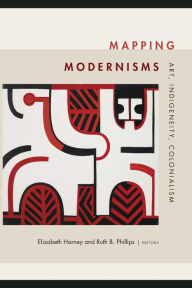 Title: Mapping Modernisms: Art, Indigeneity, Colonialism, Author: Elizabeth Harney