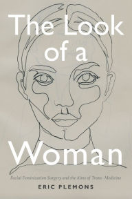 Title: The Look of a Woman: Facial Feminization Surgery and the Aims of Trans- Medicine, Author: Eric Plemons