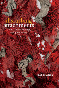 Title: Disturbing Attachments: Genet, Modern Pederasty, and Queer History, Author: Kadji Amin