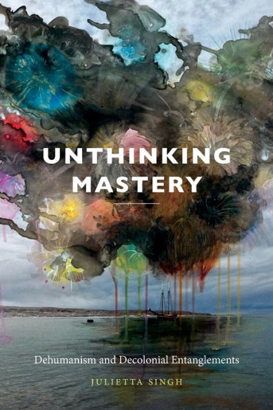 Unthinking Mastery: Dehumanism and Decolonial Entanglements