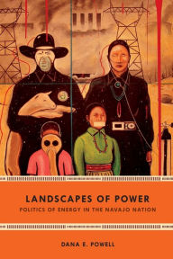 Title: Landscapes of Power: Politics of Energy in the Navajo Nation, Author: Dana E. Powell