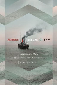 Title: Across Oceans of Law: The Komagata Maru and Jurisdiction in the Time of Empire, Author: Renisa Mawani