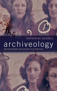 Title: Archiveology: Walter Benjamin and Archival Film Practices, Author: Catherine Russell