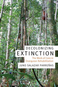 Title: Decolonizing Extinction: The Work of Care in Orangutan Rehabilitation, Author: Juno Salazar Parreñas